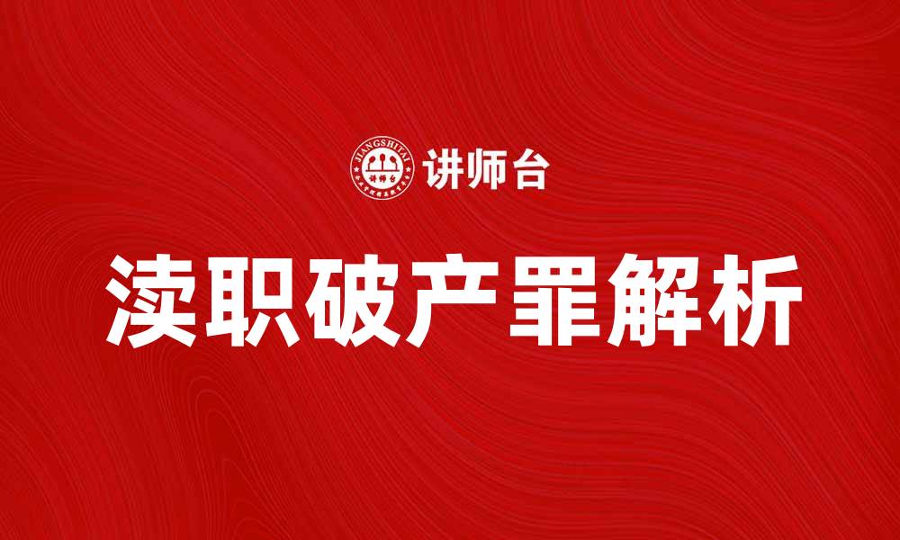 文章渎职破产罪解析：法律责任与案例分析的缩略图