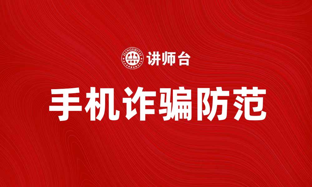 文章手机诈骗警惕：如何识别和防范常见骗局的缩略图