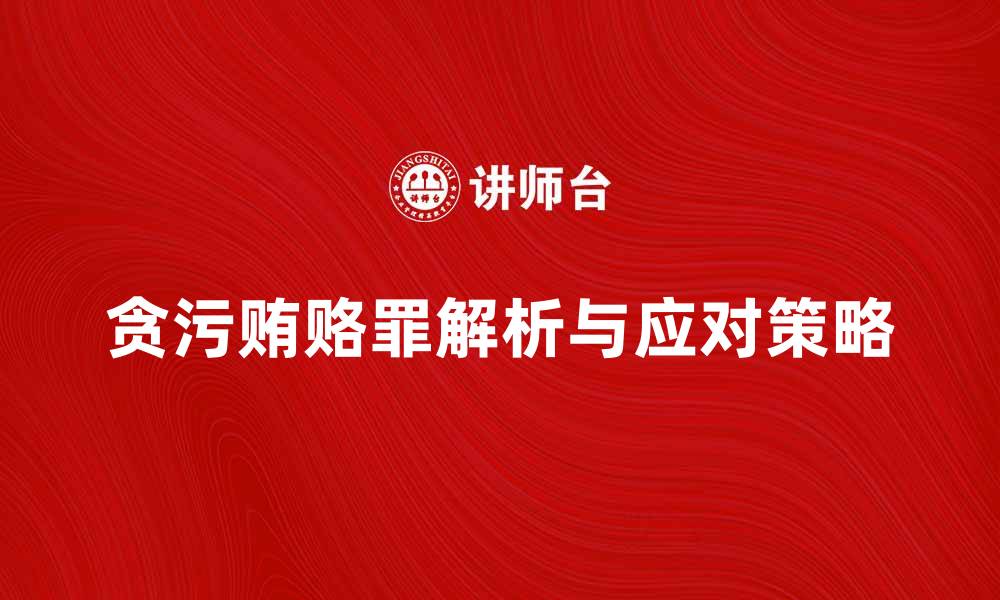 文章贪污贿赂罪的法律解析与应对策略的缩略图