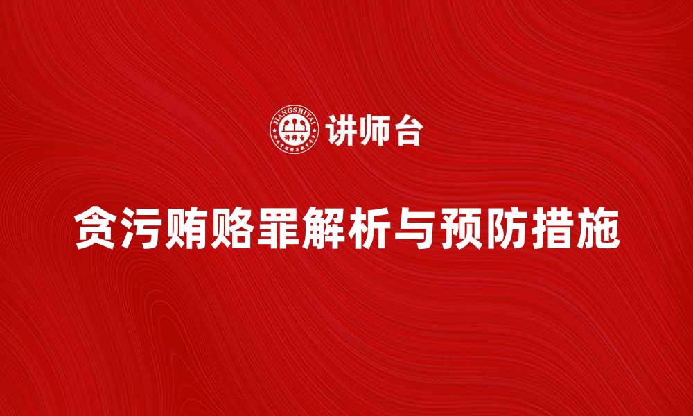 文章贪污贿赂罪的法律解析及预防措施的缩略图