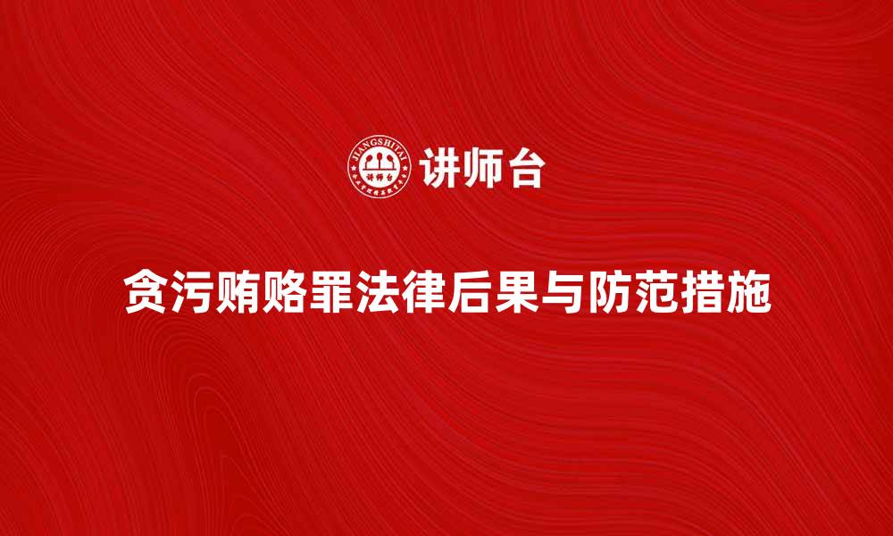 文章贪污贿赂罪的法律后果与防范措施解析的缩略图