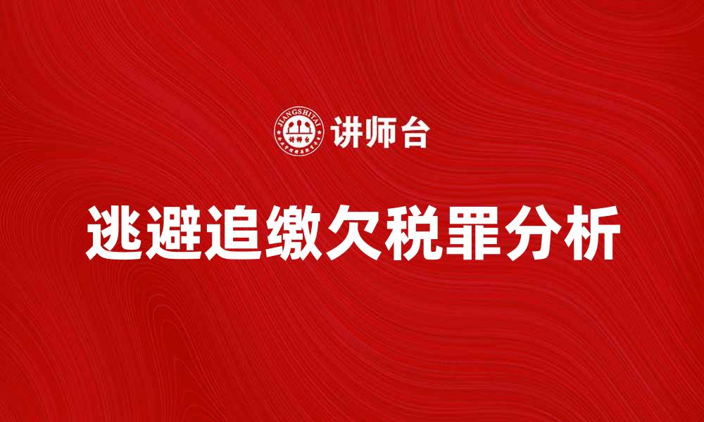 文章逃避追缴欠税罪的法律后果与应对策略分析的缩略图