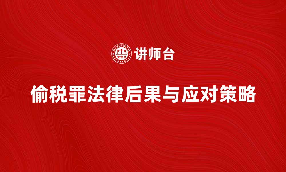 文章偷税罪的法律后果及应对策略解析的缩略图