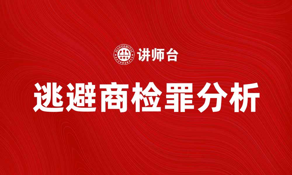 文章逃避商检罪的法律后果与防范措施分析的缩略图