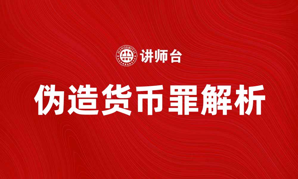 文章伪造货币罪的法律后果与处罚解析的缩略图