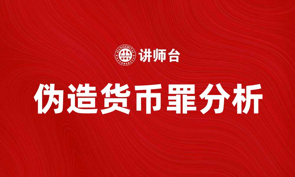 文章伪造货币罪的严重后果与法律解析的缩略图