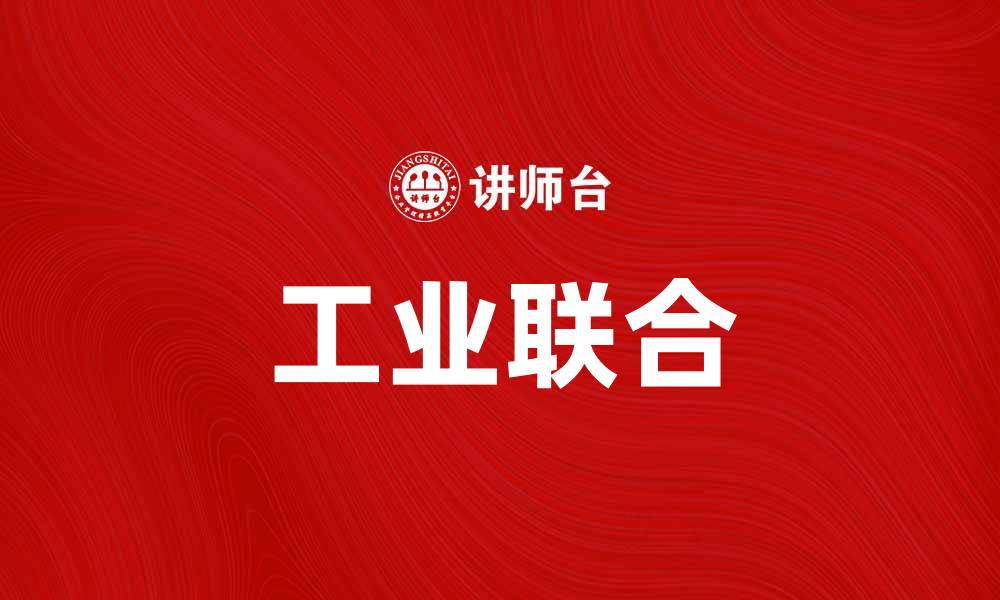 文章探索工业联合对现代制造业的影响与发展趋势的缩略图
