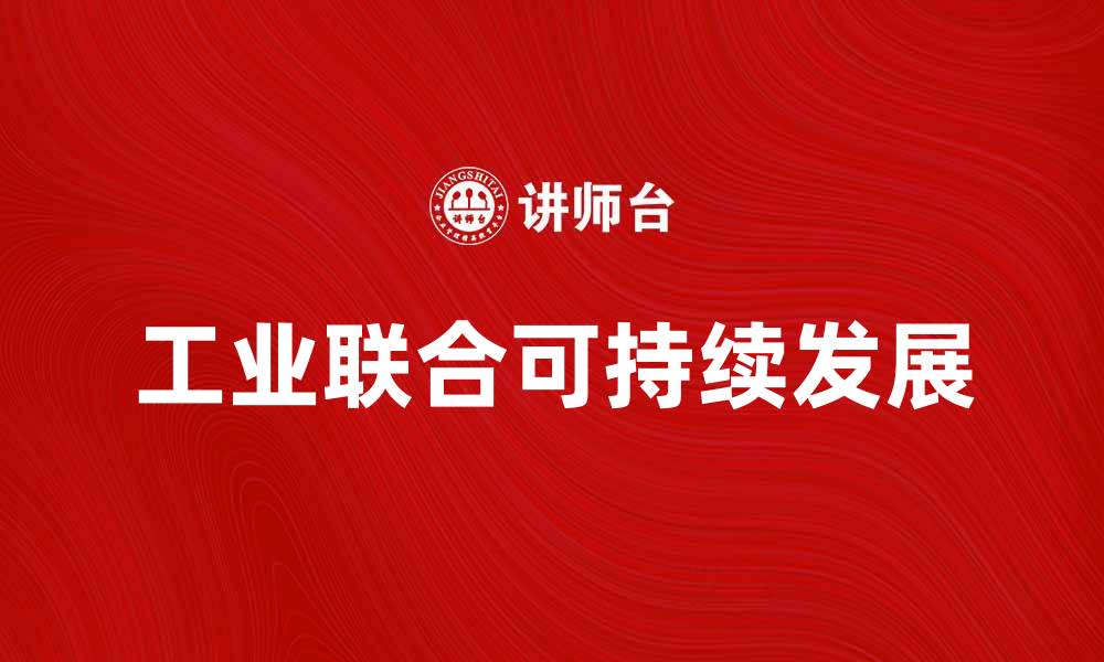 文章推动工业联合实现可持续发展新模式的缩略图