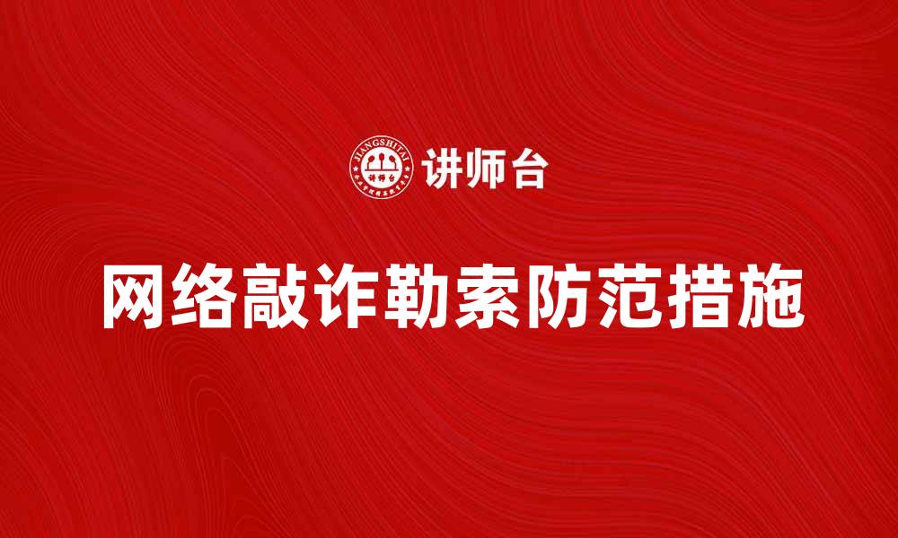 文章网络敲诈勒索的危害及防范措施解析的缩略图