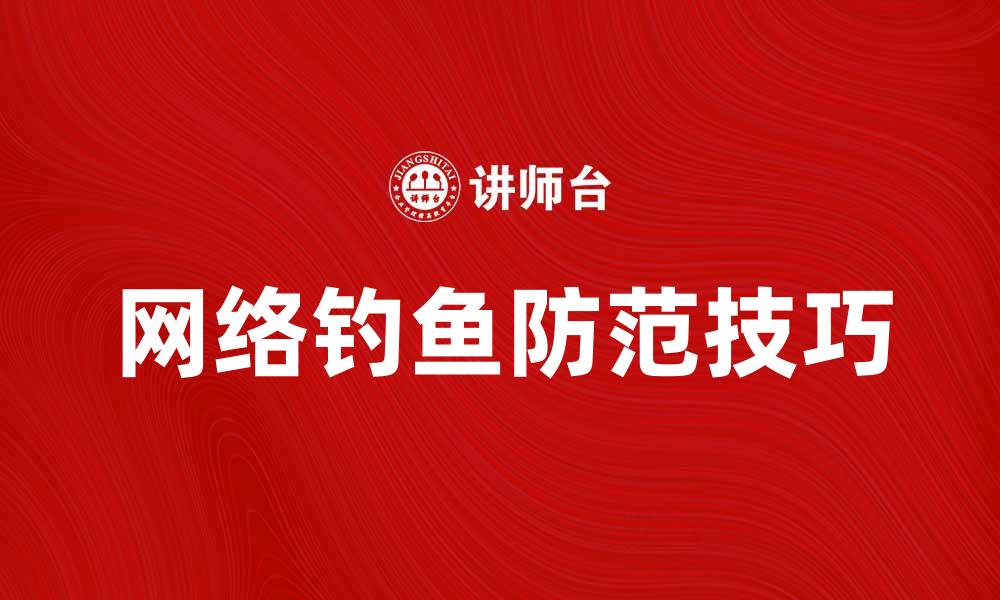 文章网络钓鱼的危害及防范技巧全面解析的缩略图