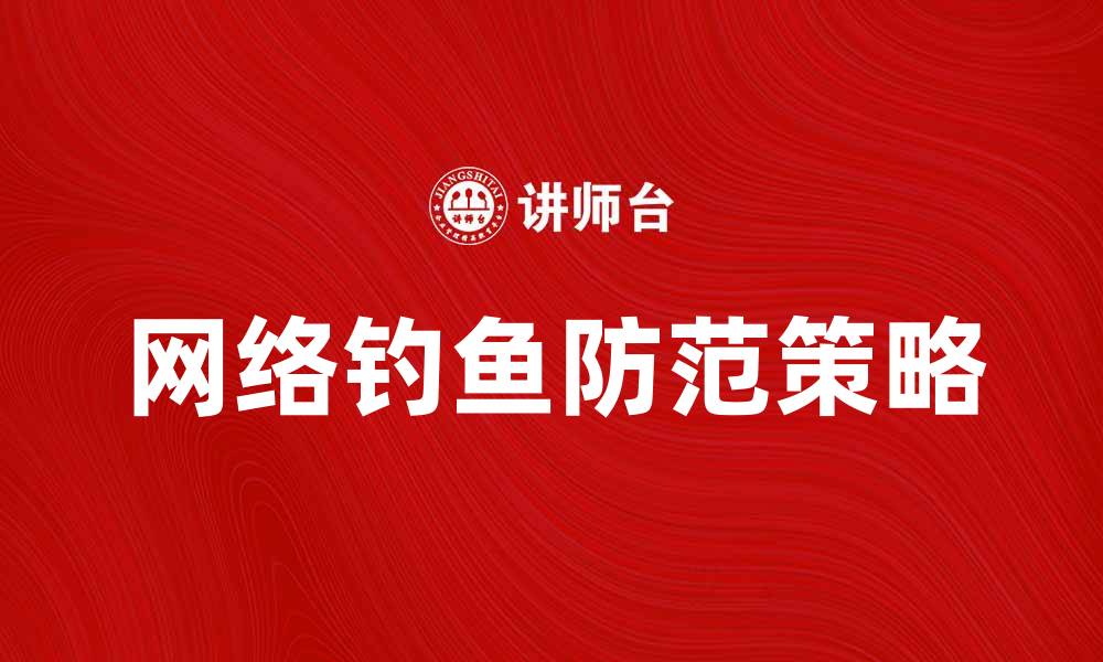 文章防范网络钓鱼：保护个人信息的有效策略的缩略图