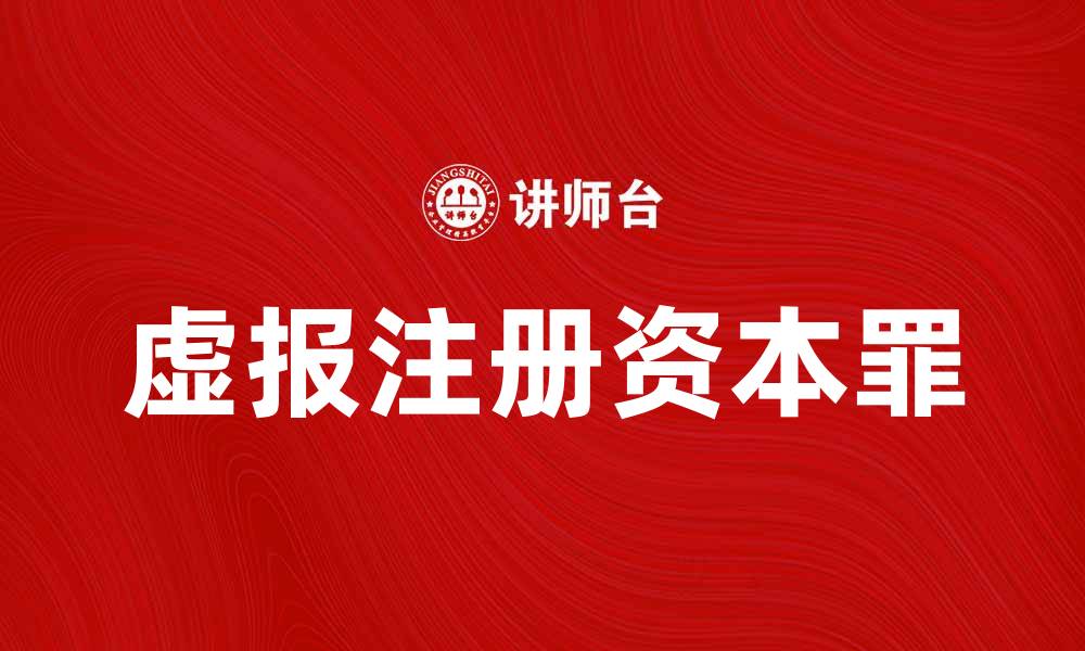 文章虚报注册资本罪的法律后果与防范措施解析的缩略图
