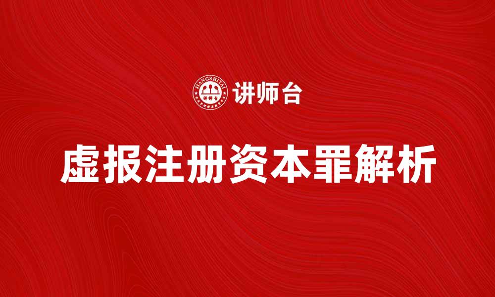 文章虚报注册资本罪的法律后果与防范措施解析的缩略图