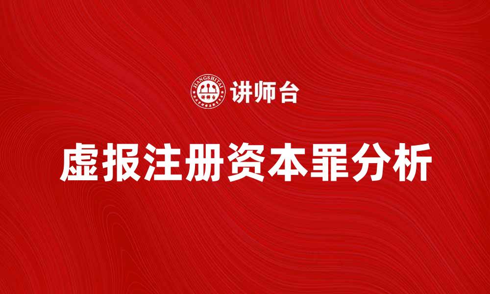 文章虚报注册资本罪的法律后果与防范措施解析的缩略图