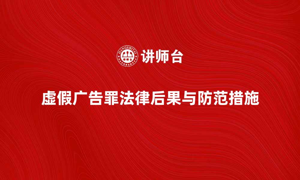 文章虚假广告罪的法律后果与防范措施解析的缩略图