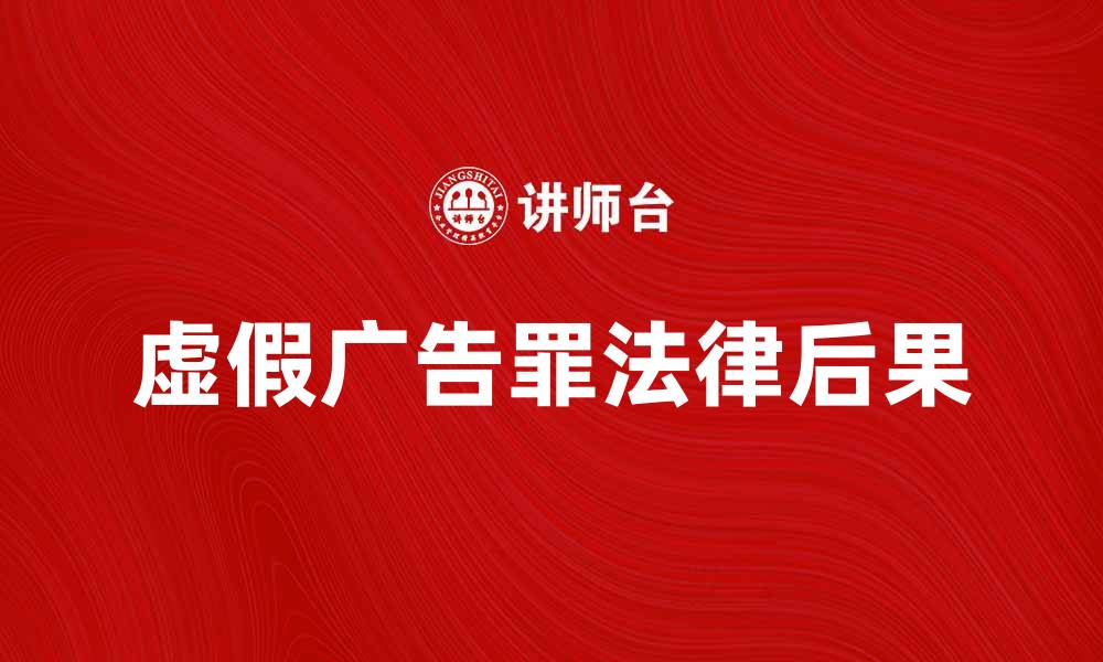 文章虚假广告罪的法律后果与处罚分析的缩略图