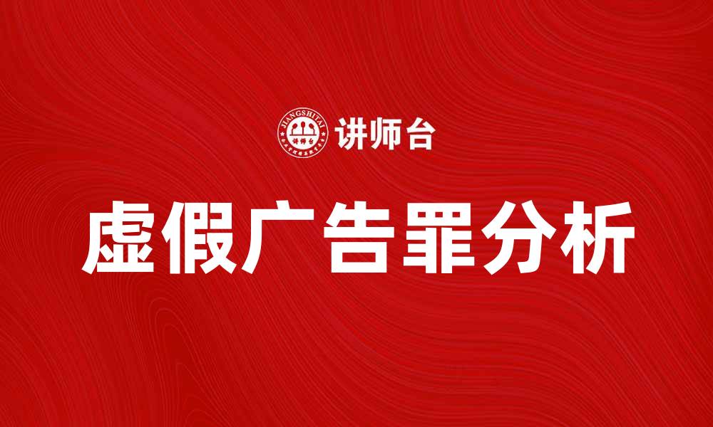 文章虚假广告罪的法律解析与案例分析的缩略图