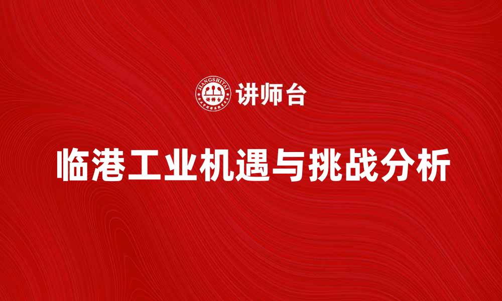 文章临港工业发展新机遇与挑战分析的缩略图