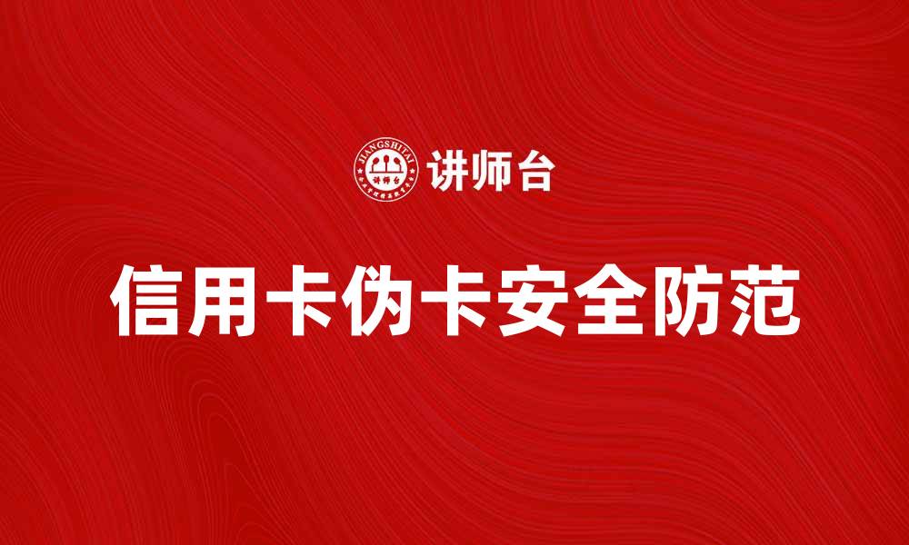 文章揭开信用卡伪卡的真相，保护你的财务安全的缩略图