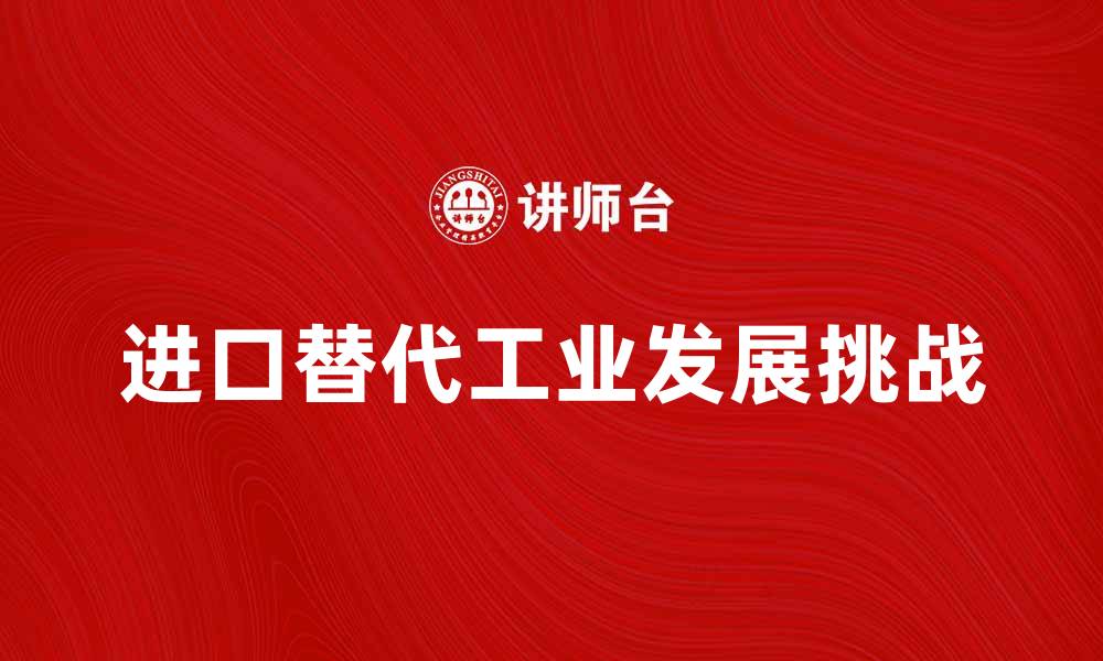 文章探索进口替代工业的未来发展与挑战的缩略图