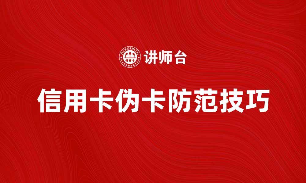文章信用卡伪卡的危害与防范技巧全解析的缩略图