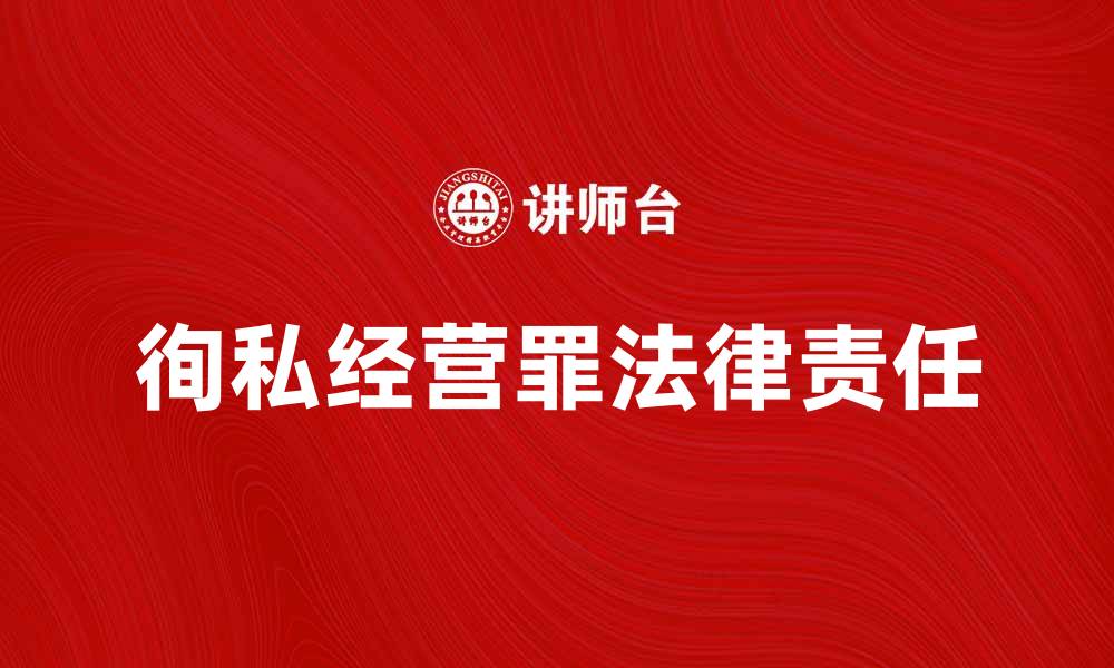 文章深入解析徇私经营罪的法律责任与影响的缩略图