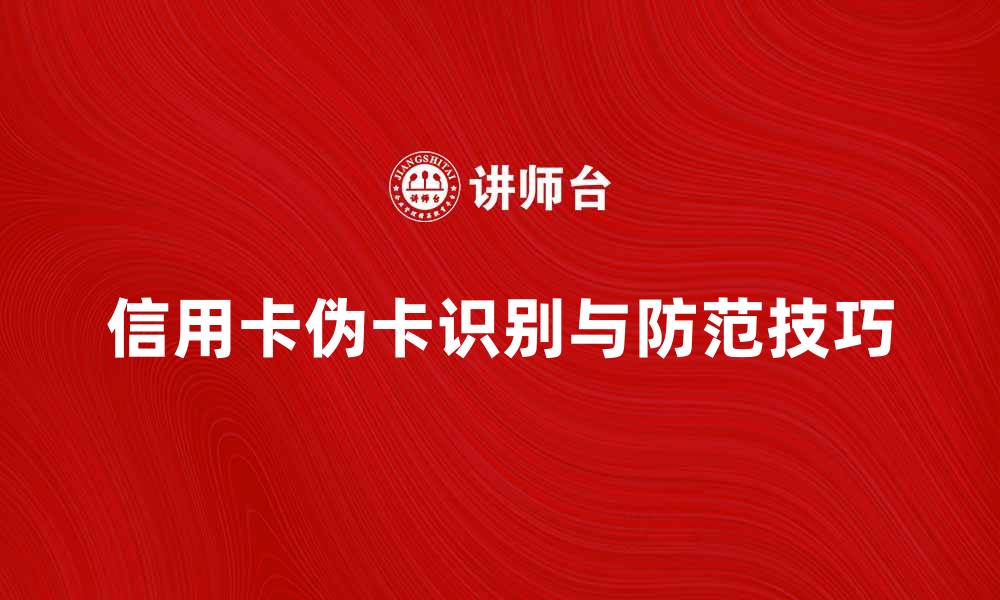 文章信用卡伪卡的识别与防范技巧分享的缩略图