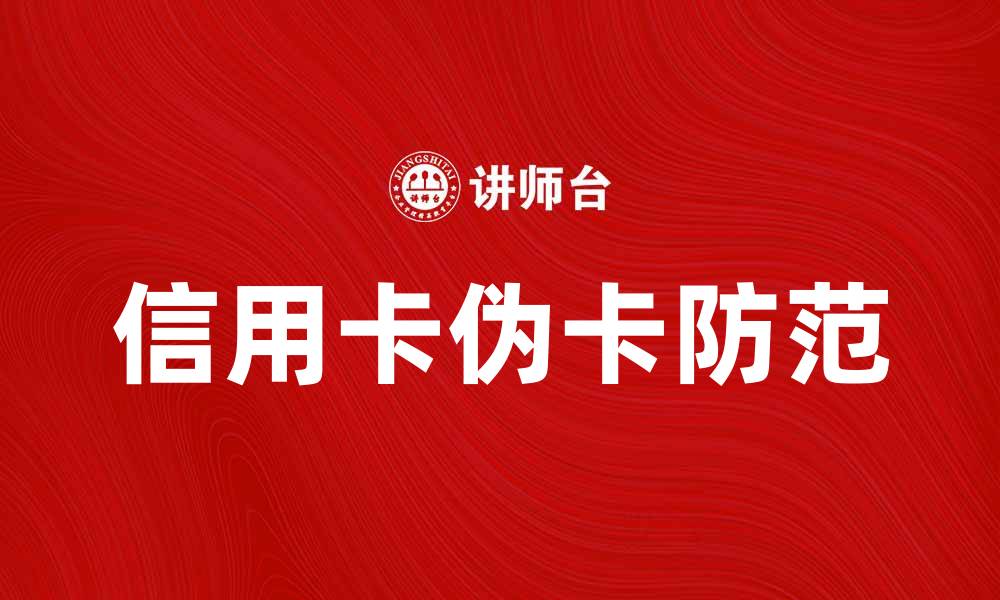 文章如何防范信用卡伪卡带来的风险与损失的缩略图