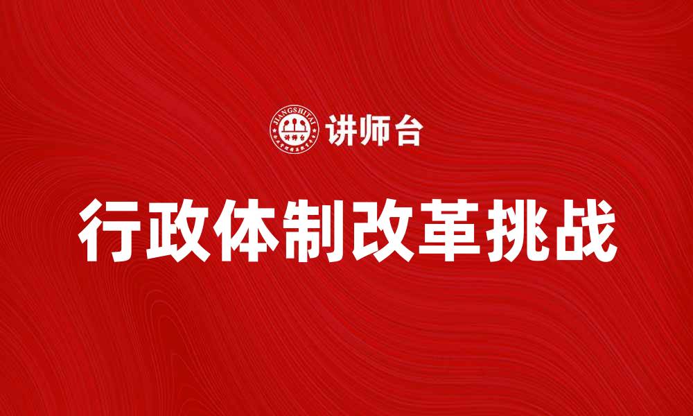 文章探讨我国行政体制改革的必要性与挑战的缩略图