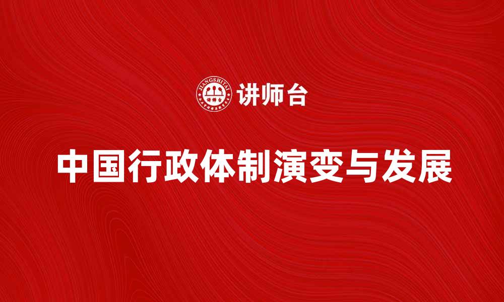 文章探索中国行政体制的演变与未来发展趋势的缩略图