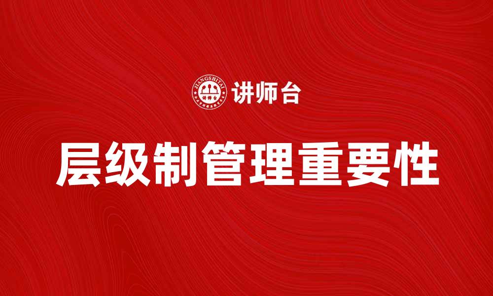 文章层级制在现代企业管理中的重要性探讨的缩略图