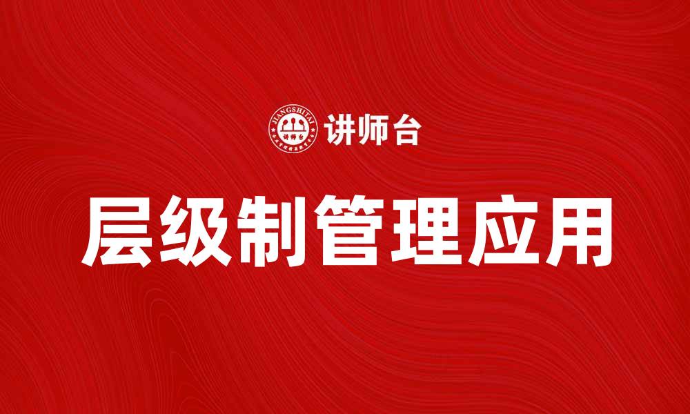 文章层级制在企业管理中的重要性与应用探讨的缩略图