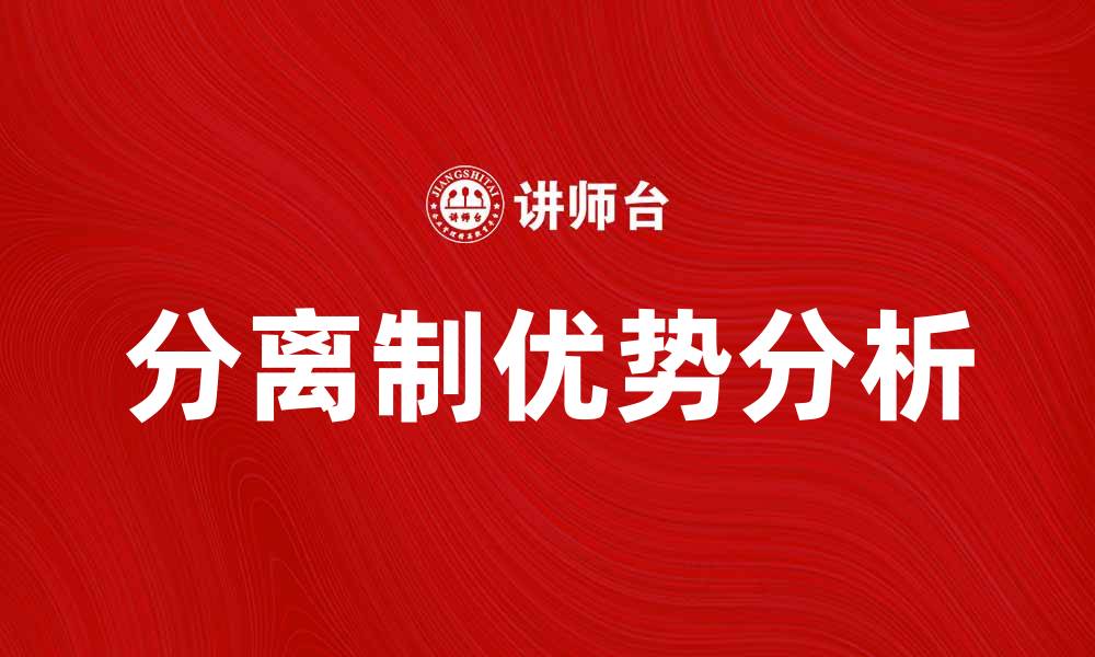 文章分离制的优势与应用解析，助力产业升级与创新的缩略图