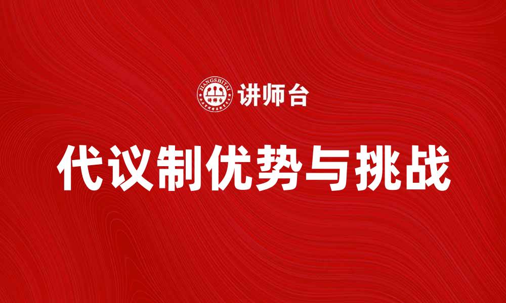 文章代议制的优势与挑战：现代政治的必然选择的缩略图