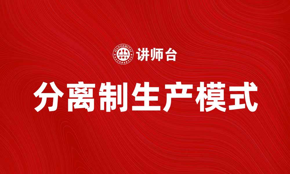 文章分离制的优势与应用：探索新型生产模式的未来的缩略图