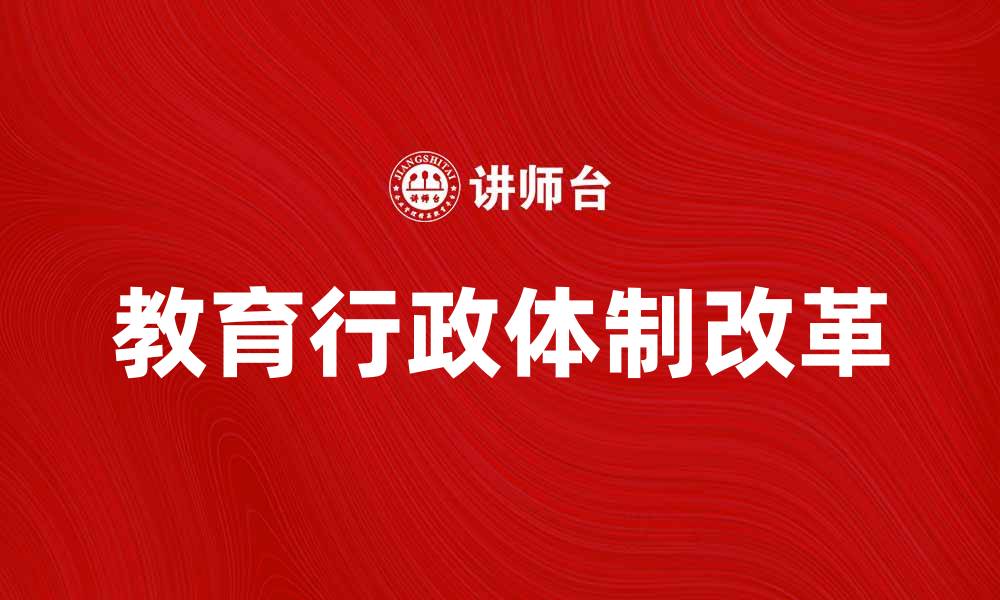 文章教育行政体制改革对提升教育质量的重要性分析的缩略图