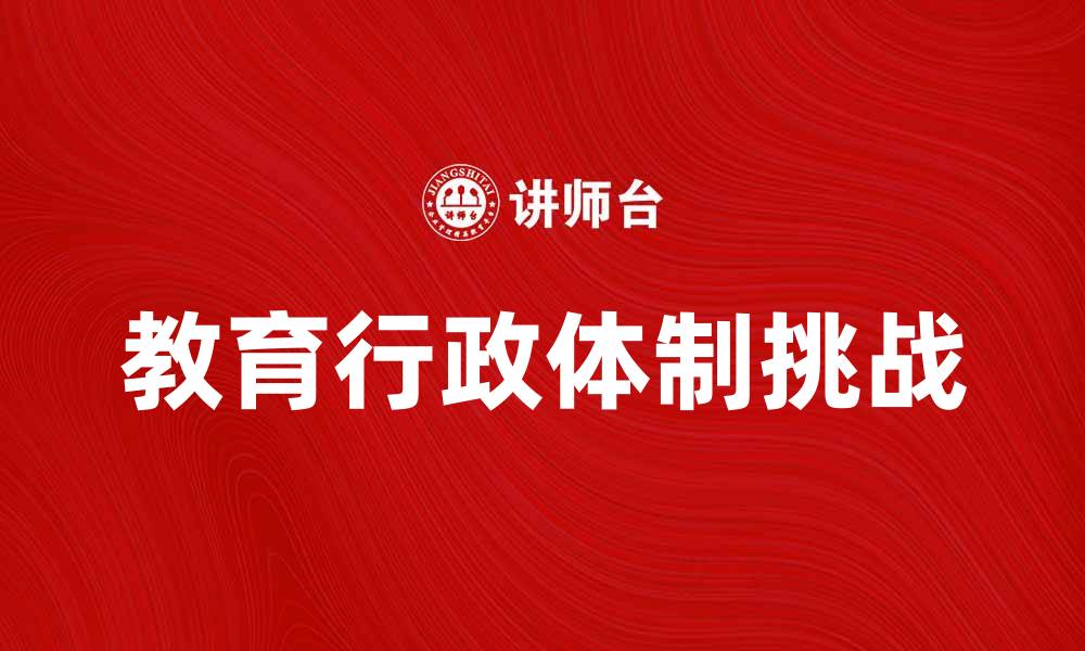 文章探索教育行政体制对我国教育发展的影响与挑战的缩略图