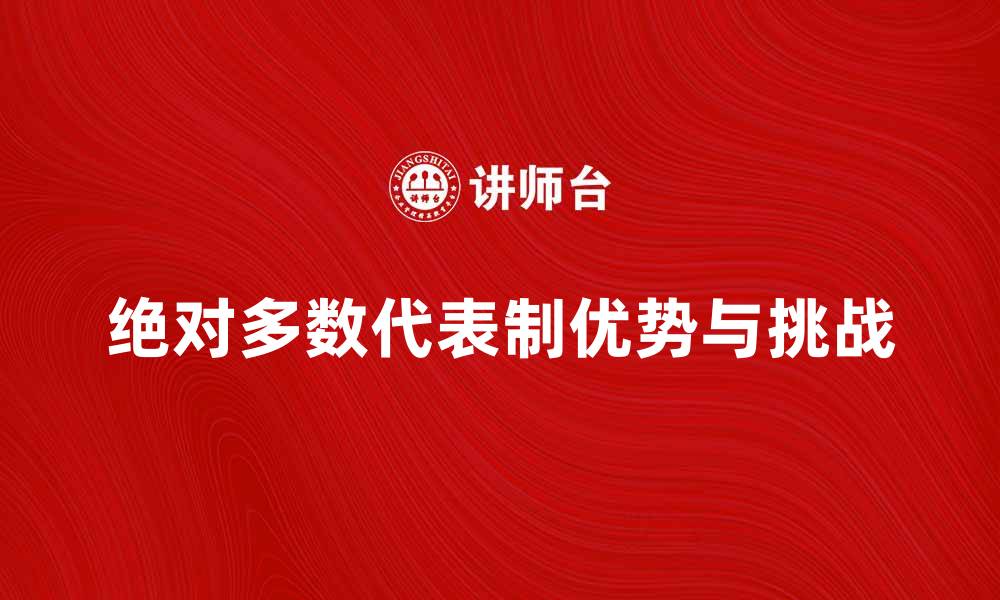 文章深入探讨绝对多数代表制的优势与挑战的缩略图