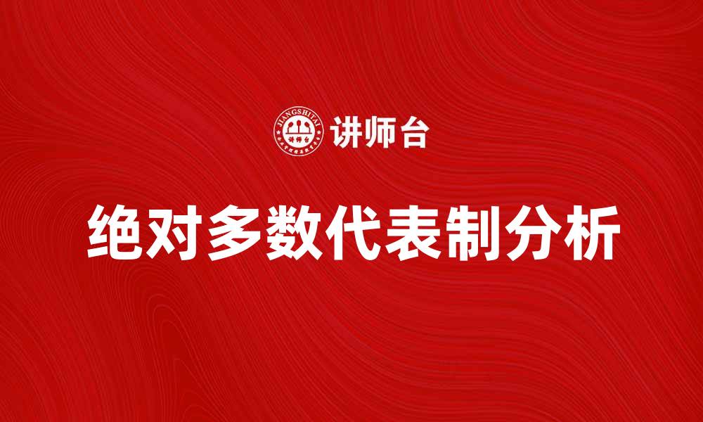 文章探讨绝对多数代表制的优势与挑战分析的缩略图