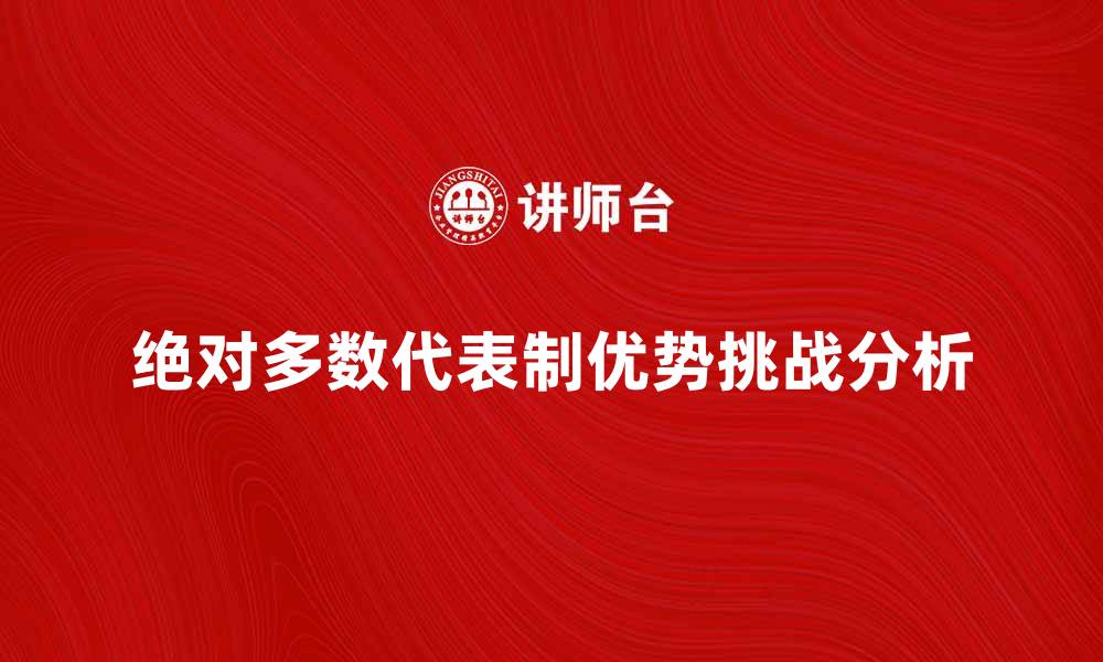 文章探索绝对多数代表制的优势与挑战的缩略图