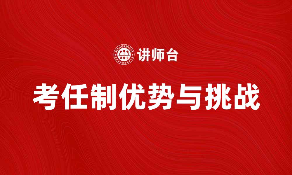 文章考任制的优势与挑战解析，提升人才选拔效率的缩略图