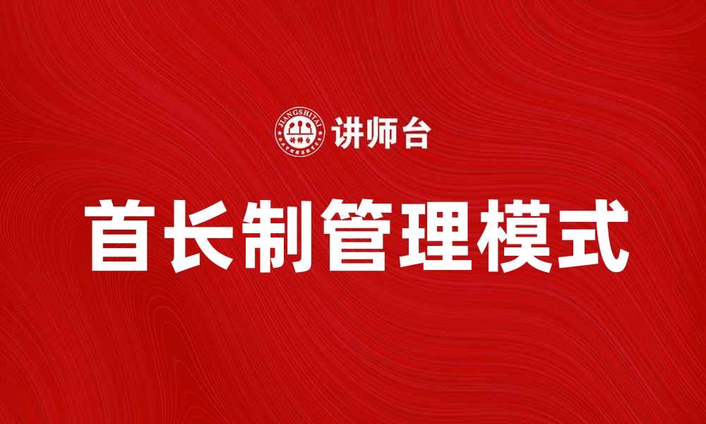 文章首长制在现代企业管理中的重要性与实践探讨的缩略图