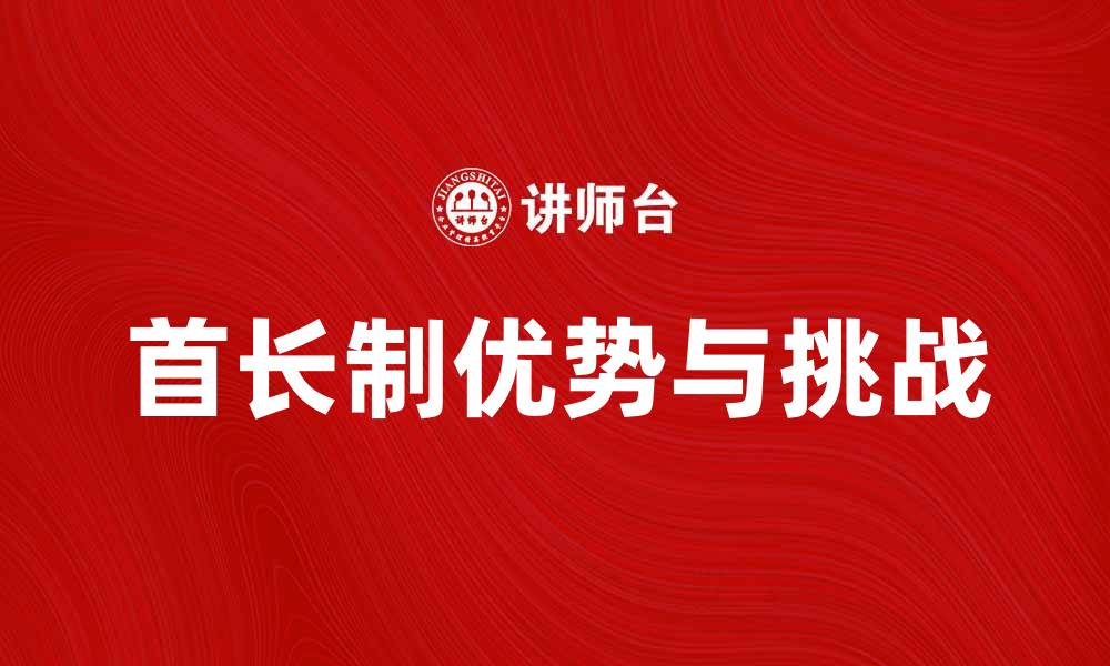 文章探讨首长制的优势与挑战，提升组织效率的缩略图