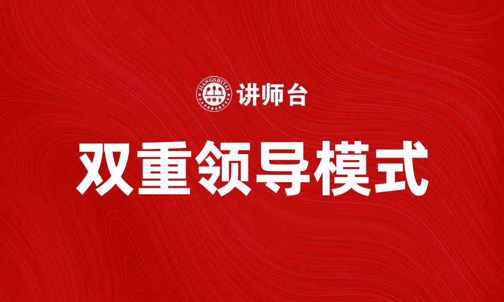 文章双重领导模式对企业发展的影响与实践探讨的缩略图