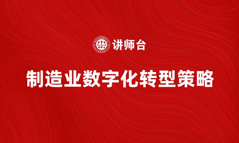 文章制造业数字化转型：提升效率与竞争力的关键策略的缩略图