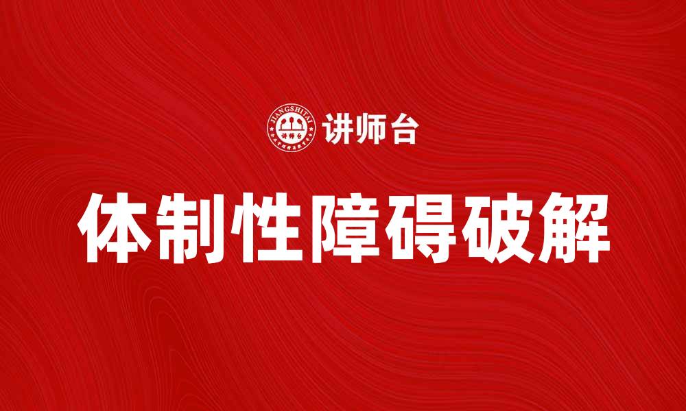 文章破解体制性障碍，助力个人与社会发展的缩略图