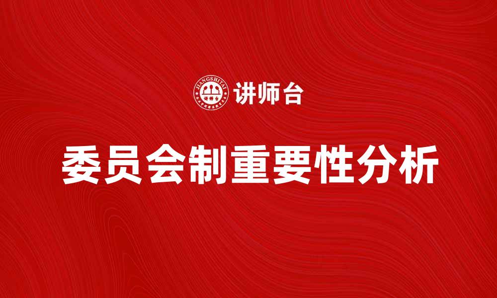 文章委员会制在现代组织管理中的重要性分析的缩略图