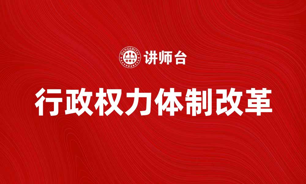 文章探索行政权力体制对政府治理的影响与改革策略的缩略图
