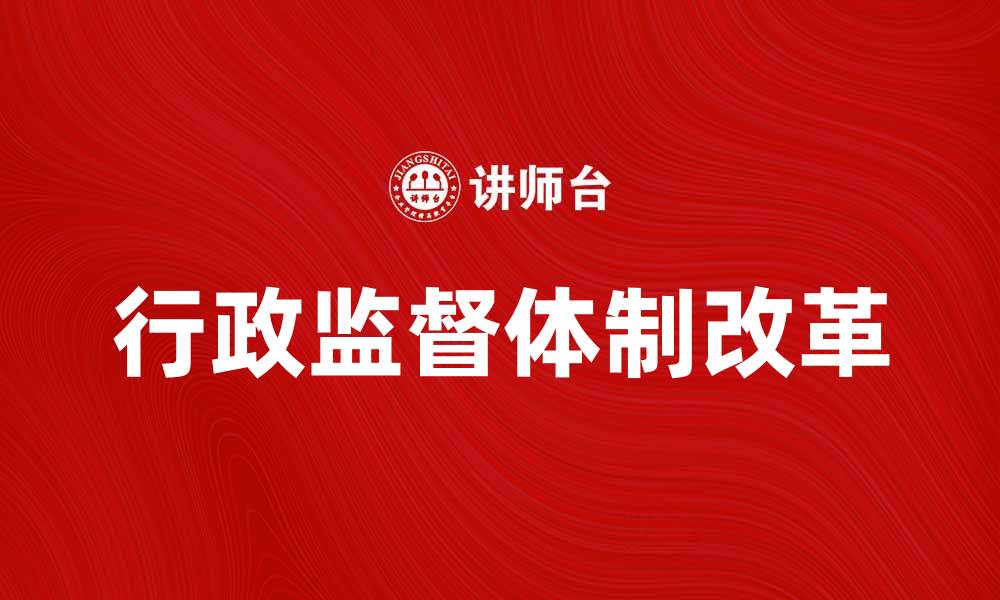 文章行政监督体制改革对提升政府透明度的重要性的缩略图