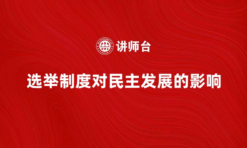 文章探讨选举制对民主发展的影响与挑战的缩略图